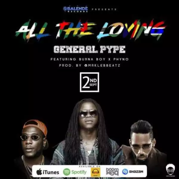 General Pype - All The Loving ft Burna Boy & Phyno